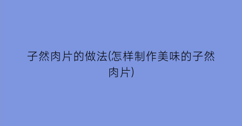 “子然肉片的做法(怎样制作美味的子然肉片)