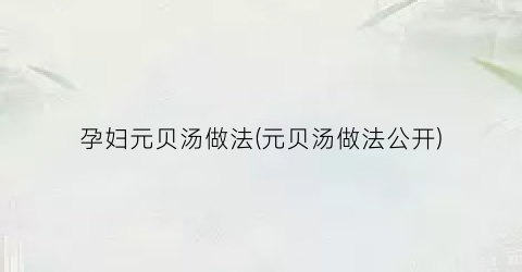 孕妇元贝汤做法(元贝汤做法公开)