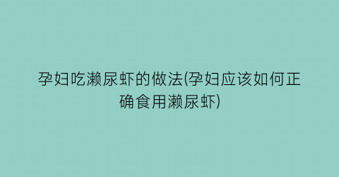 孕妇吃濑尿虾的做法(孕妇应该如何正确食用濑尿虾)