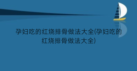孕妇吃的红烧排骨做法大全(孕妇吃的红烧排骨做法大全)