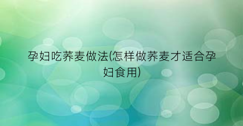 孕妇吃荞麦做法(怎样做荞麦才适合孕妇食用)
