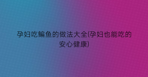 “孕妇吃鳊鱼的做法大全(孕妇也能吃的安心健康)