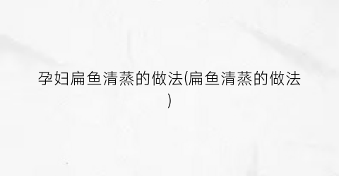 孕妇扁鱼清蒸的做法(扁鱼清蒸的做法)