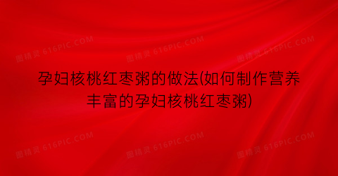 孕妇核桃红枣粥的做法(如何制作营养丰富的孕妇核桃红枣粥)