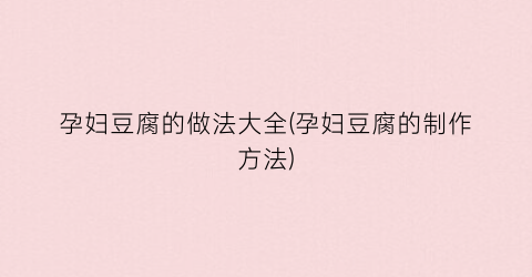 孕妇豆腐的做法大全(孕妇豆腐的制作方法)