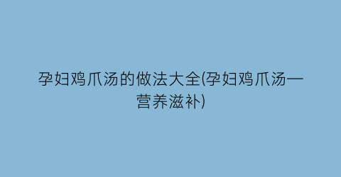 孕妇鸡爪汤的做法大全(孕妇鸡爪汤—营养滋补)