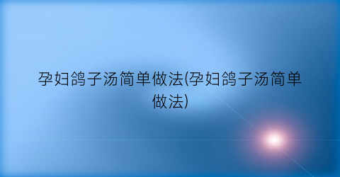 孕妇鸽子汤简单做法(孕妇鸽子汤简单做法)