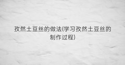 孜然土豆丝的做法(学习孜然土豆丝的制作过程)