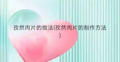 孜然肉片的做法(孜然肉片的制作方法)