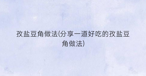 孜盐豆角做法(分享一道好吃的孜盐豆角做法)