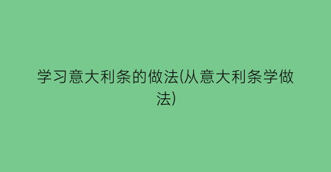 “学习意大利条的做法(从意大利条学做法)