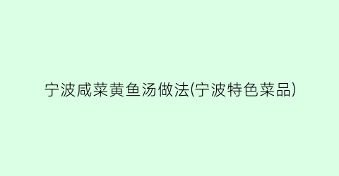 宁波咸菜黄鱼汤做法(宁波特色菜品)