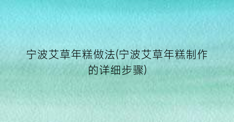 “宁波艾草年糕做法(宁波艾草年糕制作的详细步骤)