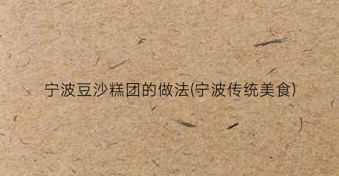 宁波豆沙糕团的做法(宁波传统美食)