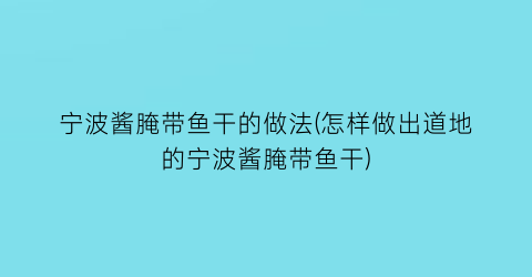 宁波酱腌带鱼干的做法(怎样做出道地的宁波酱腌带鱼干)