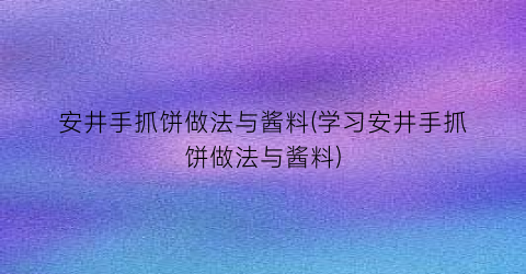 “安井手抓饼做法与酱料(学习安井手抓饼做法与酱料)