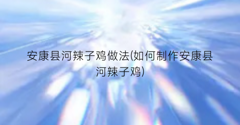 安康县河辣子鸡做法(如何制作安康县河辣子鸡)