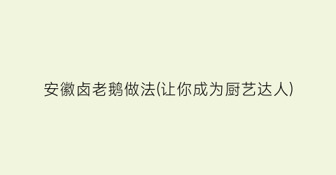 安徽卤老鹅做法(让你成为厨艺达人)