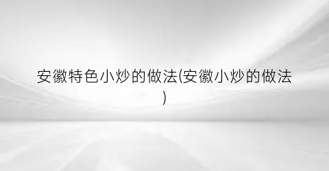 “安徽特色小炒的做法(安徽小炒的做法)