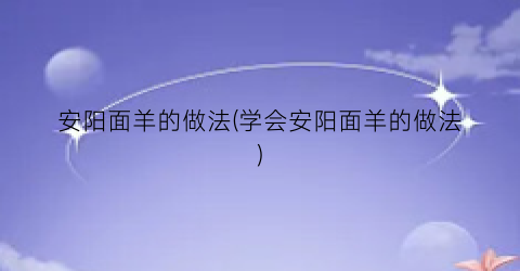 安阳面羊的做法(学会安阳面羊的做法)