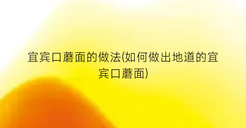 “宜宾口蘑面的做法(如何做出地道的宜宾口蘑面)