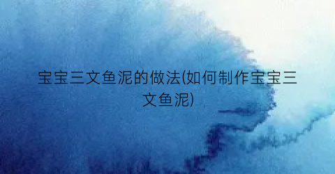 宝宝三文鱼泥的做法(如何制作宝宝三文鱼泥)