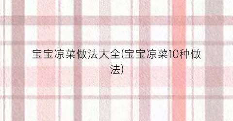 宝宝凉菜做法大全(宝宝凉菜10种做法)