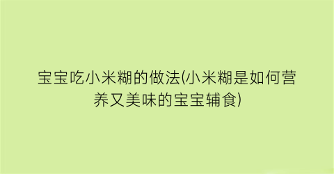 宝宝吃小米糊的做法(小米糊是如何营养又美味的宝宝辅食)