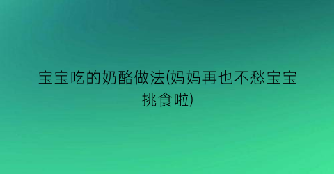 “宝宝吃的奶酪做法(妈妈再也不愁宝宝挑食啦)