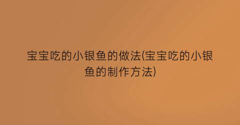 宝宝吃的小银鱼的做法(宝宝吃的小银鱼的制作方法)