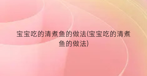 “宝宝吃的清煮鱼的做法(宝宝吃的清煮鱼的做法)