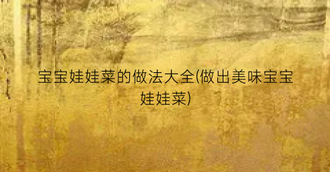 宝宝娃娃菜的做法大全(做出美味宝宝娃娃菜)