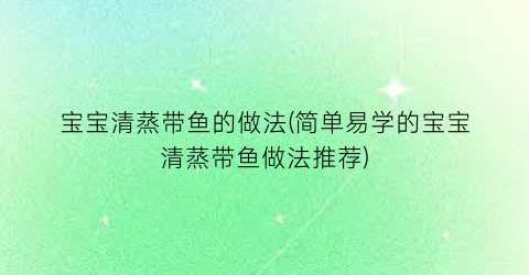 宝宝清蒸带鱼的做法(简单易学的宝宝清蒸带鱼做法推荐)
