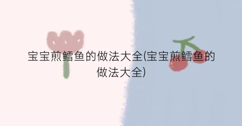 宝宝煎鳕鱼的做法大全(宝宝煎鳕鱼的做法大全)