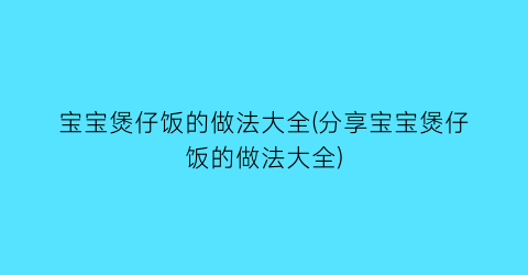 “宝宝煲仔饭的做法大全(分享宝宝煲仔饭的做法大全)