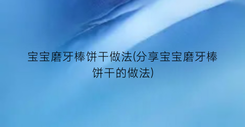 宝宝磨牙棒饼干做法(分享宝宝磨牙棒饼干的做法)