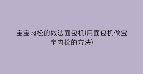 宝宝肉松的做法面包机(用面包机做宝宝肉松的方法)