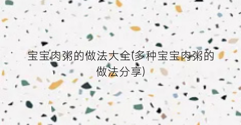 宝宝肉粥的做法大全(多种宝宝肉粥的做法分享)