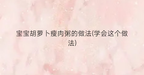 宝宝胡萝卜瘦肉粥的做法(学会这个做法)