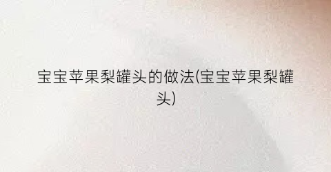 宝宝苹果梨罐头的做法(宝宝苹果梨罐头)