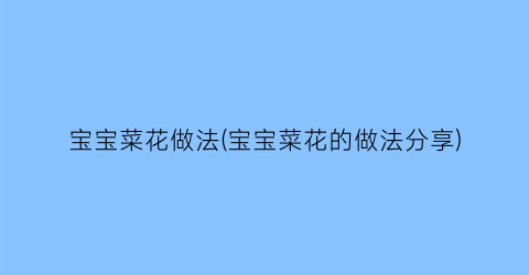 宝宝菜花做法(宝宝菜花的做法分享)