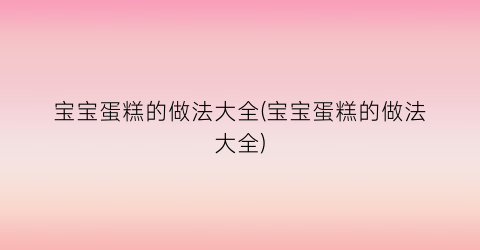 宝宝蛋糕的做法大全(宝宝蛋糕的做法大全)