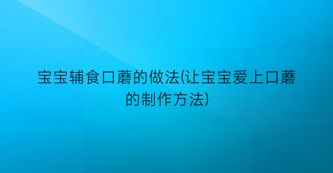 宝宝辅食口蘑的做法(让宝宝爱上口蘑的制作方法)