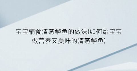 “宝宝辅食清蒸鲈鱼的做法(如何给宝宝做营养又美味的清蒸鲈鱼)