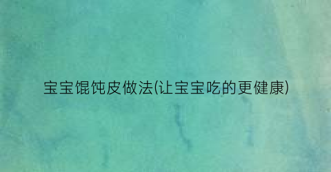 “宝宝馄饨皮做法(让宝宝吃的更健康)