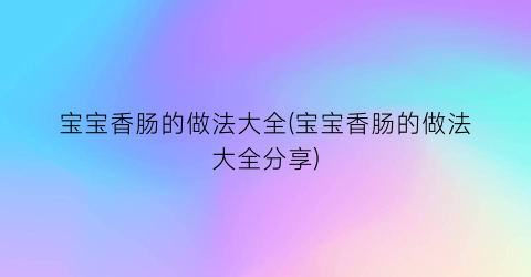 宝宝香肠的做法大全(宝宝香肠的做法大全分享)