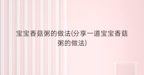 宝宝香菇粥的做法(分享一道宝宝香菇粥的做法)