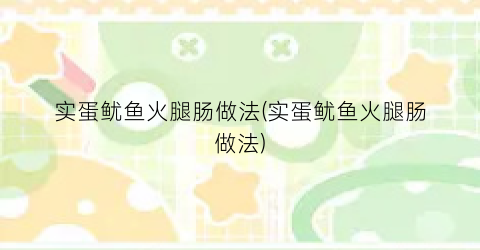 实蛋鱿鱼火腿肠做法(实蛋鱿鱼火腿肠做法)