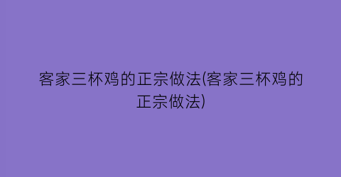 客家三杯鸡的正宗做法(客家三杯鸡的正宗做法)