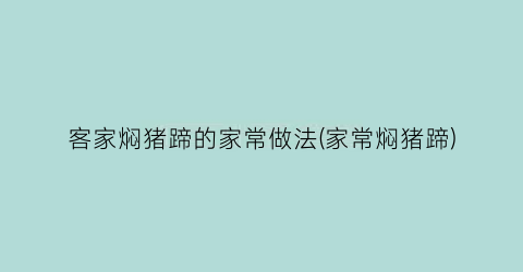 客家焖猪蹄的家常做法(家常焖猪蹄)